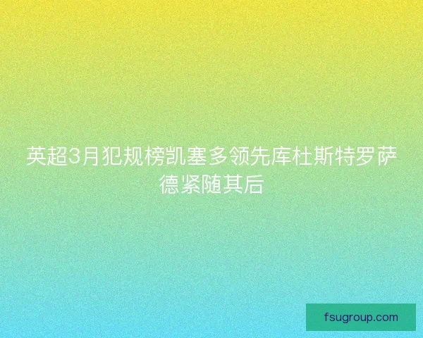 英超3月犯规榜凯塞多领先库杜斯特罗萨德紧随其后