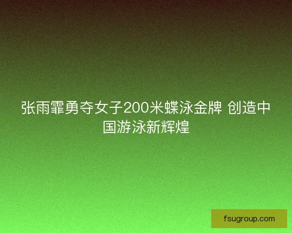 张雨霏勇夺女子200米蝶泳金牌 创造中国游泳新辉煌